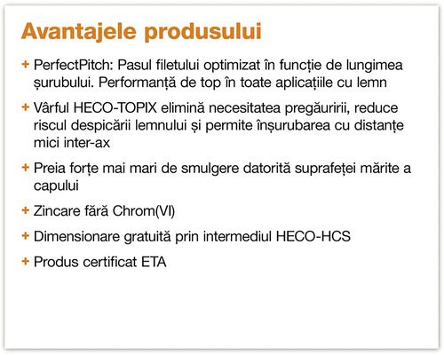 Avantajele produsului: Pasul filetului optimizat, varful HECO-TOPIX elimina necesitatea pregăuririi, zincare fara Crom(VI), produs certificat ETA