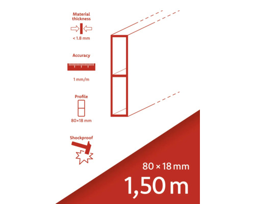 Grosimea materialului mai mică de 1,8 milimetri. Precizie 1 milimetru pe metru. Profil 80 x 18 milimetri. Rezistent la șocuri.
